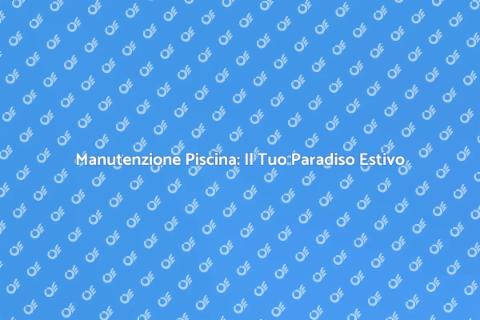 Riparazione Piscina: Relax Estivo Garantito