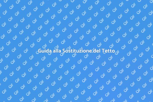 Sostituzione del Tetto: Cosa Sapere