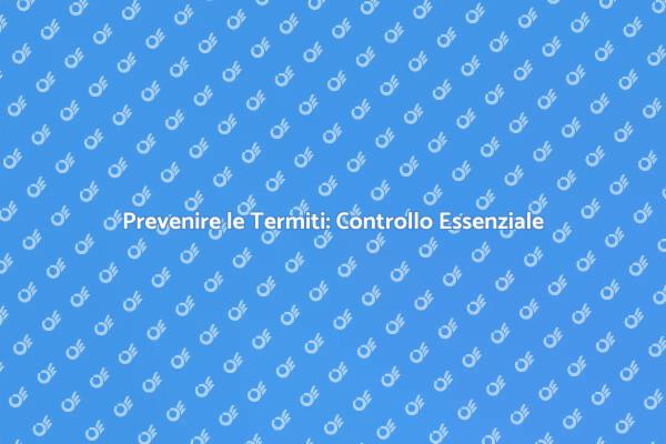 Termiti: Controllo Periodico Fondamentale