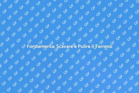 Scavare e Pulire il Terreno per Costruire