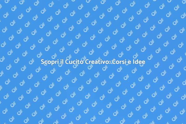 Impara il Cucito Creativo con Noi!