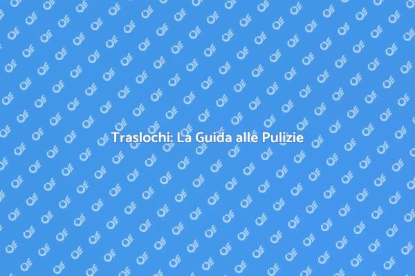 Traslochi senza Stress: Pulizie Fondamentali