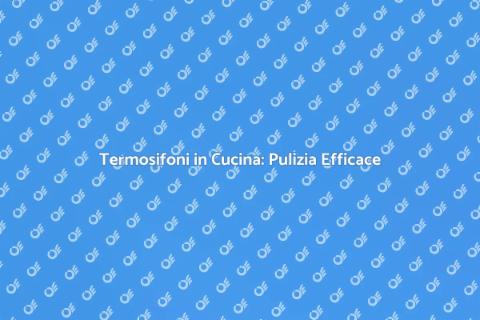 Pulizia Termosifoni in Cucina