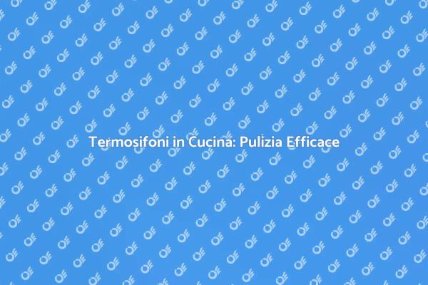 Come Pulire i Termosifoni in Cucina
