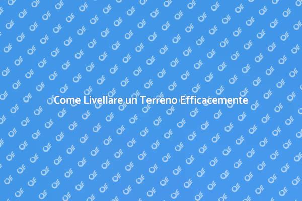Livellamento Terreno: Guida Pratica
