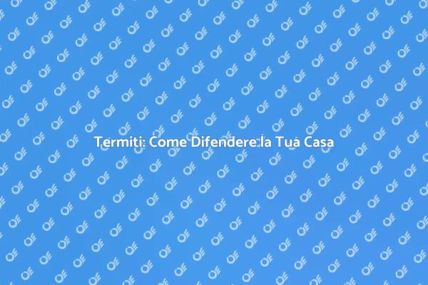 Difendi la Tua Casa dalle Termiti