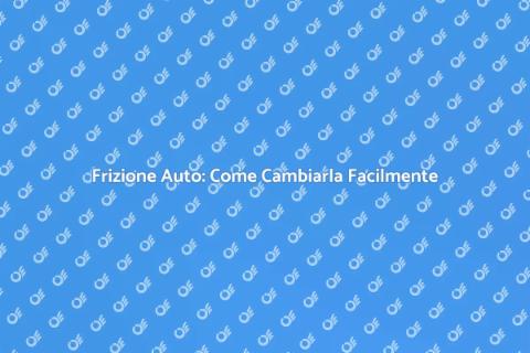 Cambiare Frizione Auto: Guida Completa