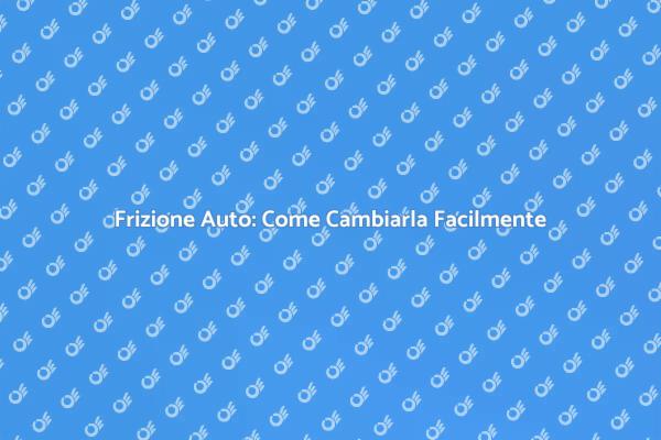 Come Cambiare la Frizione della Tua Auto
