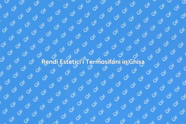Trasforma i Termosifoni in Ghisa