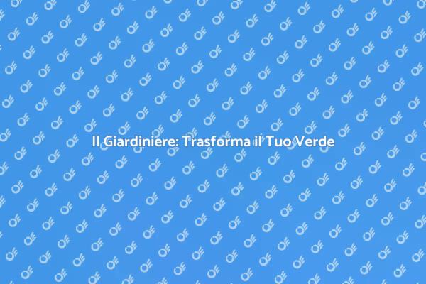 Giardinaggio: Trasforma il Tuo Spazio Verde