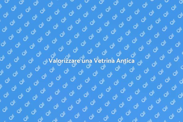 Rinnova la tua Vetrina Antica