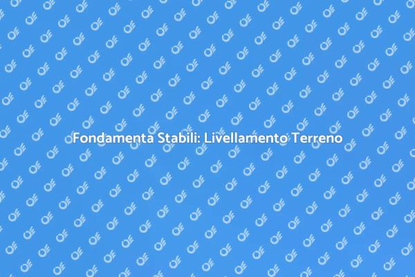 Fondamenta Sicure: Livellamento Necessario