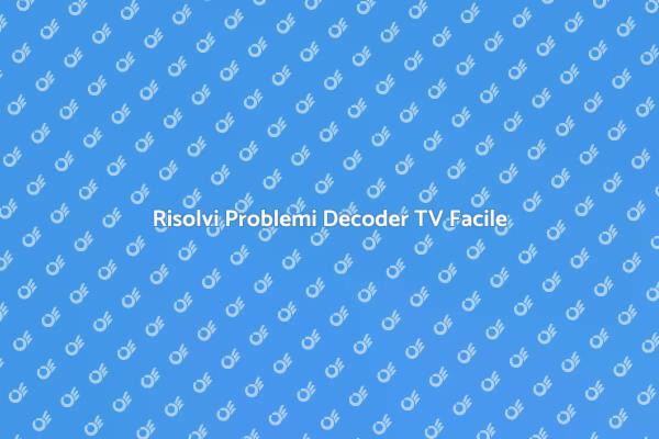 Soluzioni per Decoder TV Malfunzionanti