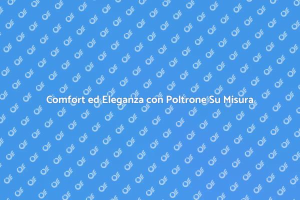 Scopri il Comfort della Poltrona Su Misura