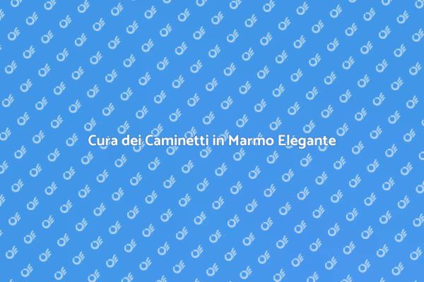 Come Mantenere i Caminetti in Marmo