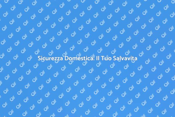 Proteggi la Tua Casa con un Salvavita