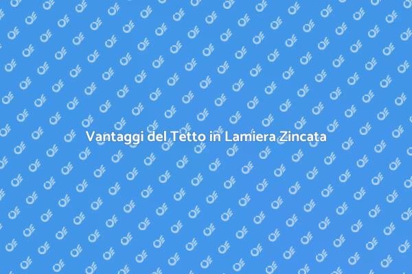 Tetto in Lamiera Zincata: Guida Completa