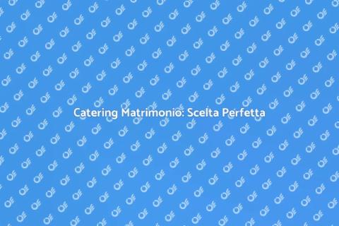 Catering Matrimoni: Il Tuo Giorno Perfetto