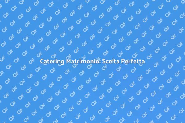 Catering per Matrimoni: Crea Momenti Unici