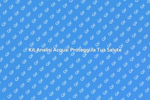 Kit Analisi Acqua: Sicurezza e Salute