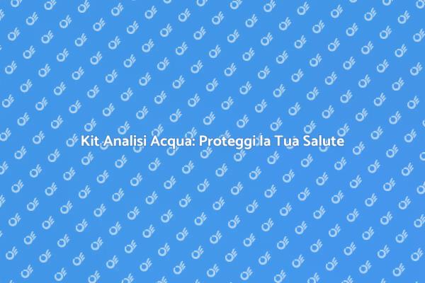 Kit Analisi Acqua: Controlla la Qualità