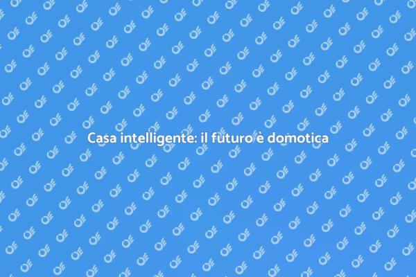Domotica: la tua casa diventa intelligente