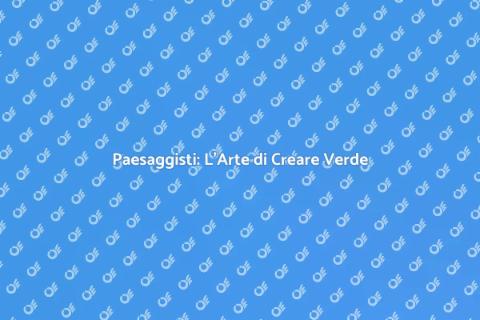 Paesaggisti: Creare Giardini Perfetti