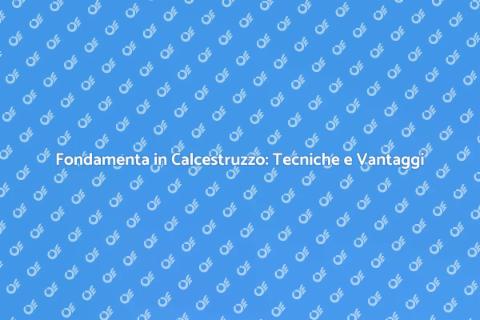 Basamenti in Calcestruzzo: Guida Pratica