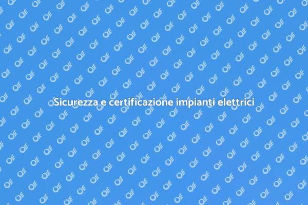 Certificazione: sicurezza impianti elettrici