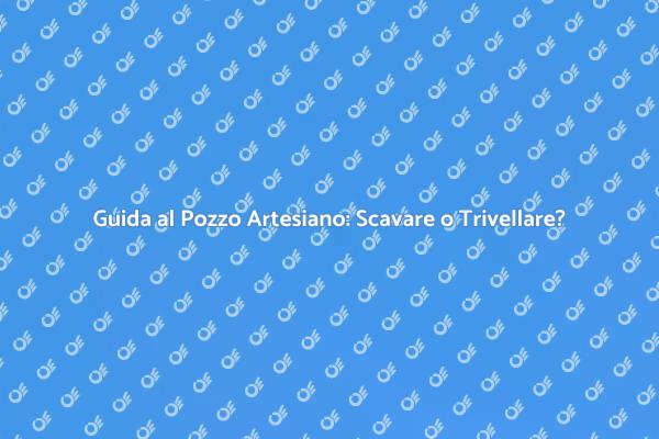 Pozzo Artesiano: Trivellare o Scavare?