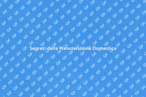Manutenzione: il Segreto per Casa Perfetta