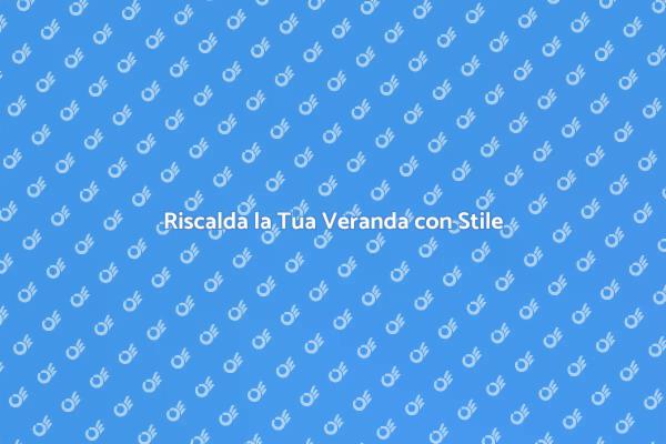 Come Riscaldare la Veranda con Stile