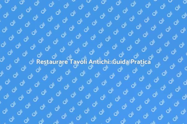 Ristrutturare Tavoli Antichi con Passione
