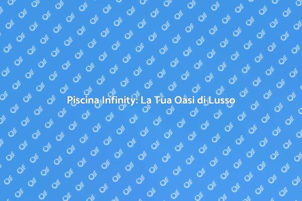 Trasforma il Tuo Giardino con una Piscina Infinity