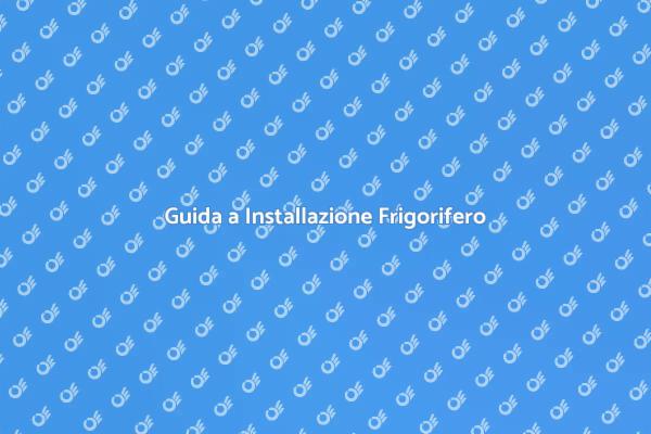 Installazione Frigorifero: Ecco Come Fare