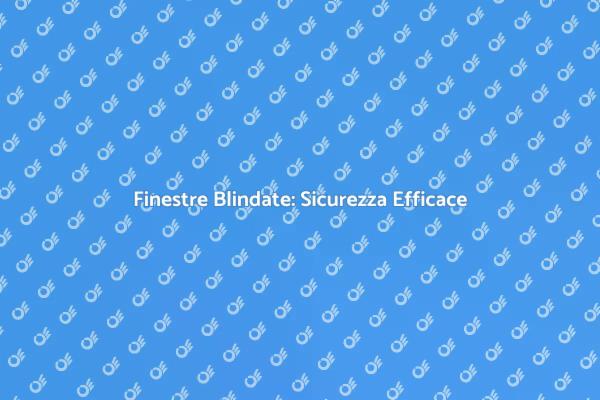 Finestre Blindate: Protezione per la Casa