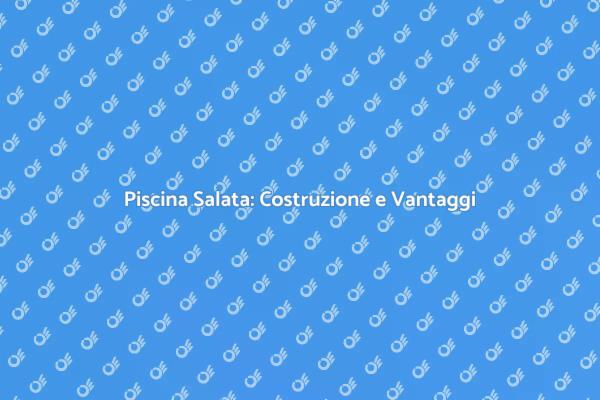 Vantaggi della Piscina in Acqua Salata