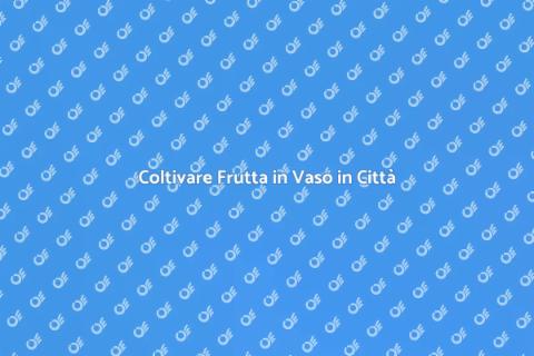 Frutteto in Vaso: Guida alla Coltivazione