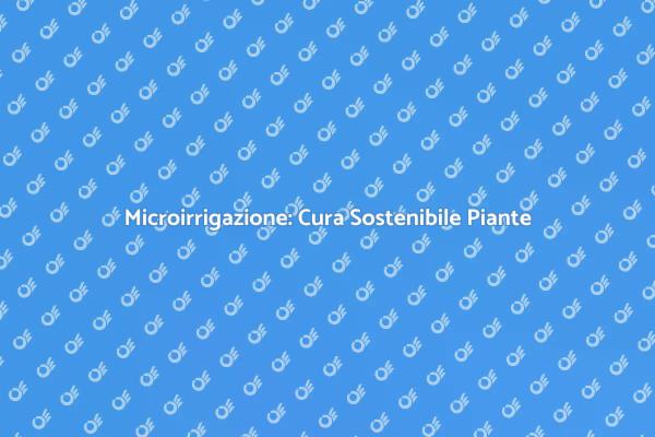 Microirrigazione: Il Futuro del Giardinaggio