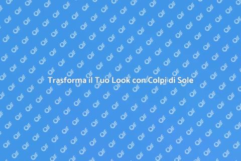 Colpi di Sole: Rinfresca il Tuo Look