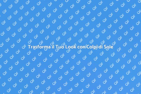 Rinfresca i Tuoi Capelli con i Colpi di Sole