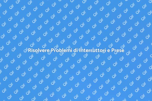Interruttori e Prese: Come Risolvere Problemi