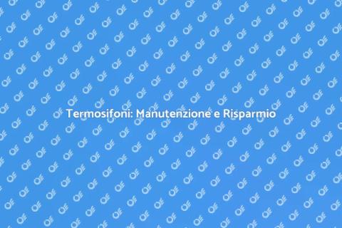 Manutenzione Termosifoni: Guida Essenziale