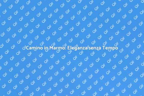 Camino in Marmo Durevole e Elegante