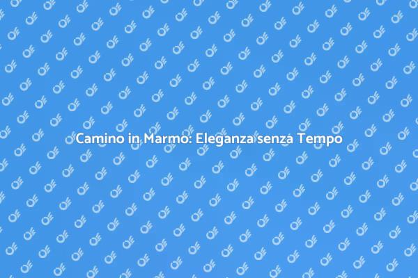 Eleganza e Comfort con il Camino in Marmo