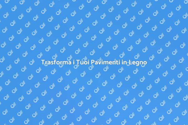 Rinnova i Tuoi Pavimenti in Legno