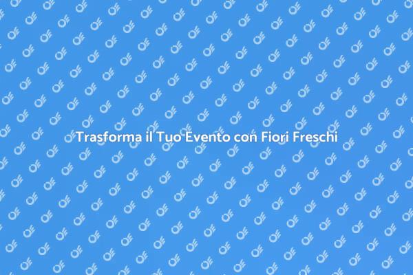 Fiori Freschi: Magia per i Tuoi Eventi
