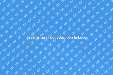 Aggiorna il Tuo Sistema di Illuminazione