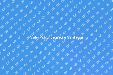 Pulizia Vetri Finestre: Guida Pratica