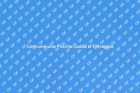 Piscina da Giardino: Costruzione e Filtri